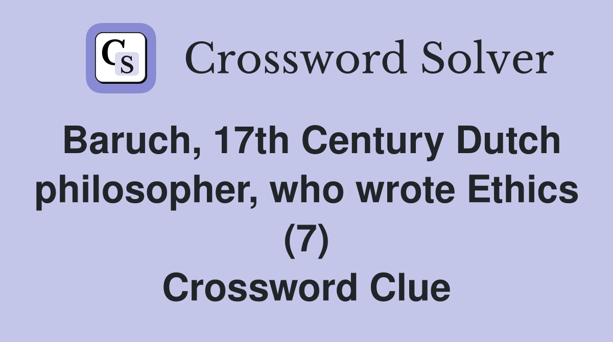 Baruch, 17th Century Dutch philosopher, who wrote Ethics (7